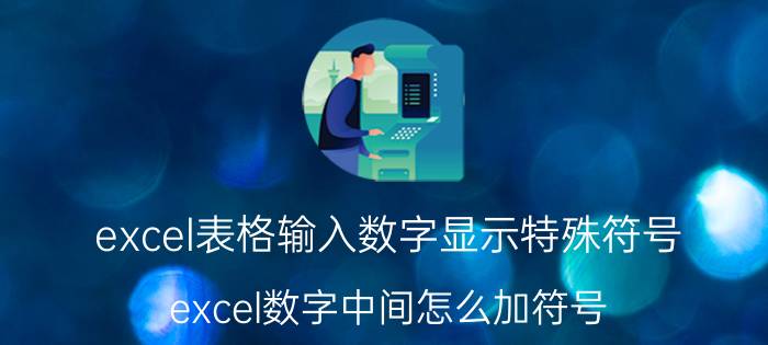 excel表格输入数字显示特殊符号 excel数字中间怎么加符号？